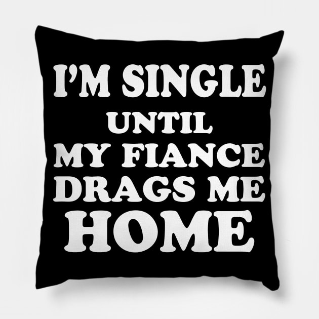 I’m Single Until My Fiance Drags Me Home Pillow by WorkMemes