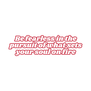 Be fearless in the pursuit of what sets your soul on fire T-Shirt