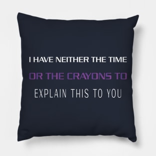 I HAVE NEITHER THE TIME OR THE CRAYONS TO EXPLAIN THIS TO YOU Pillow