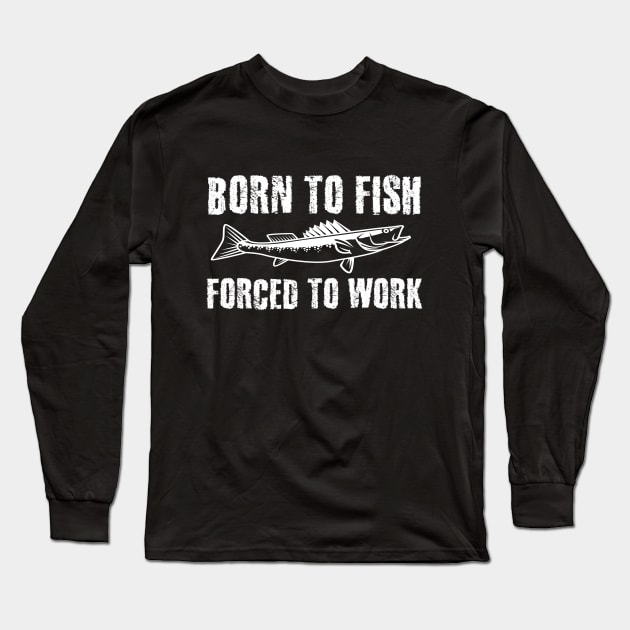 Born To Fish Forced To Work - Fishing Fathers Day Gift For Dad - Long  Sleeve T-Shirt