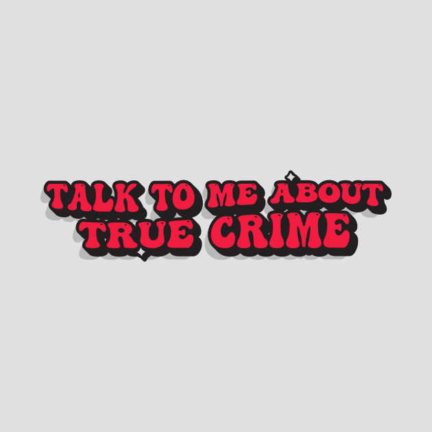 TALK TO ME ABOUT TRUE CRIME by ScritchDesigns