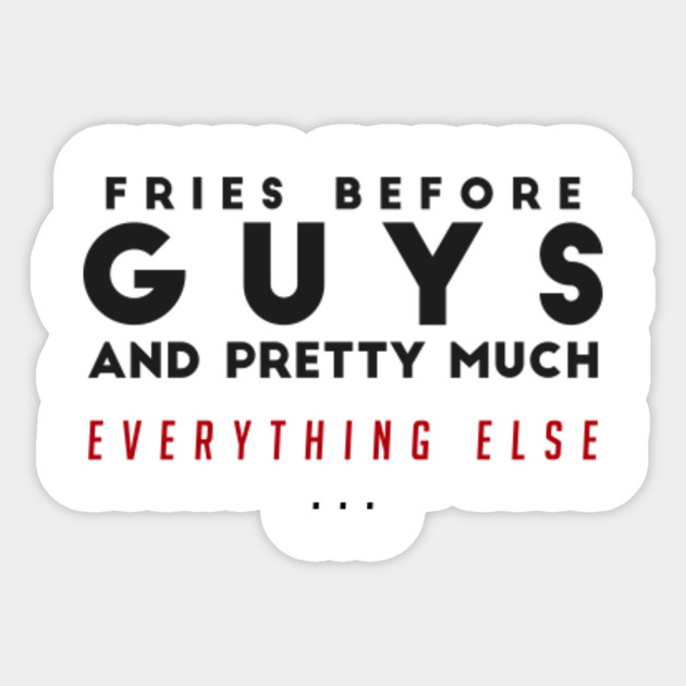 Fries Before Guys And Pretty Much Everything Else Funny Food Quote French Fries Lover Classic T Shirt Fries Sticker Teepublic