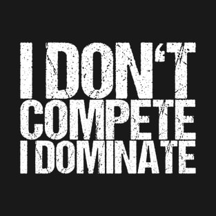 I Don't Compete I Dominate T-Shirt