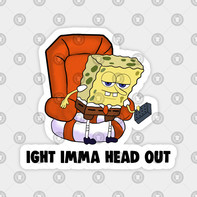 Ight Imma Head Out Meme Spongebob Meme - Ight Imma Head ...
