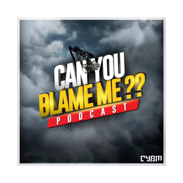 Can you blame me podcast by cybm