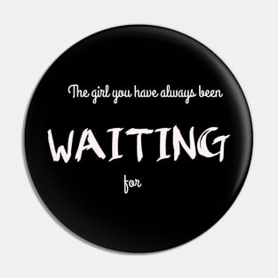 The Girl You Have Always Been Waiting For Pin