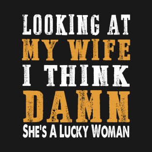 Looking at my wife I think damn she's a lucky woman T-Shirt