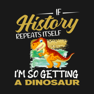 If history repeats itself i'm so getting a dinosaur T-Shirt