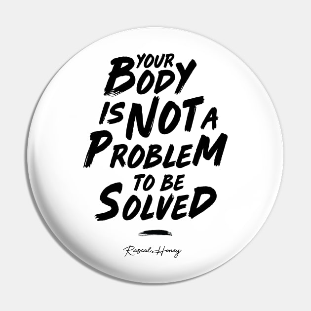 Your Body Is Not A Problem To Be Solved - Black Pin by Rascal Honey