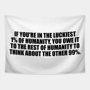 If you're in the luckiest 1% of humanity, you owe it to the rest of humanity to think about the other 99% Tapestry