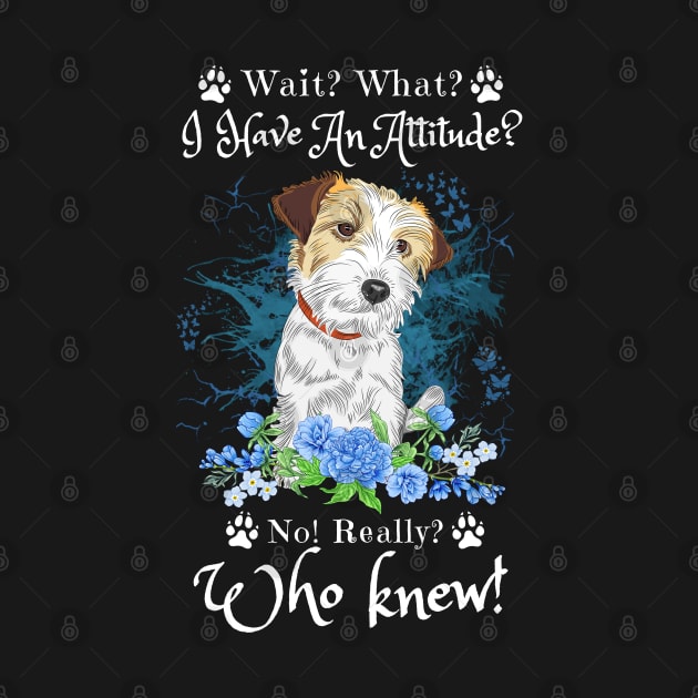 Wait What I Have An Attitude No Really Who Knew, Funny Jack Russell Sayings by JustBeSatisfied