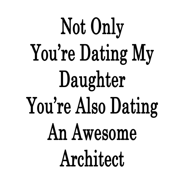 Not Only You're Dating My Daughter You're Also Dating An Awesome Architect by supernova23