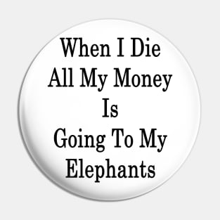 When I Die All My Money Is Going To My Elephants Pin