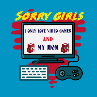 Sorry girls i only love video games and my mom T-Shirt