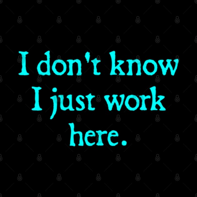 I Don't Know I Just Work Here by  hal mafhoum?