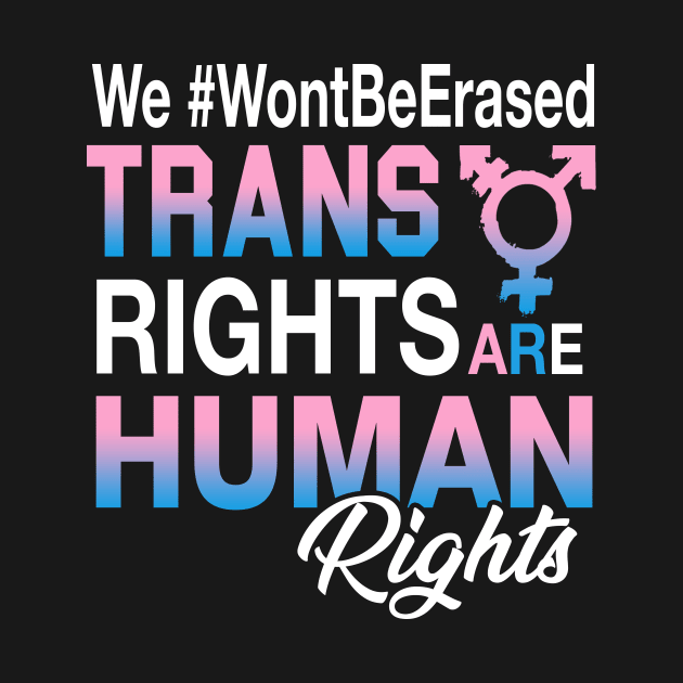 Trans Rights Are Human Rights We Won't Be Erased by TeeAnimals