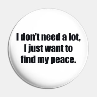 I don’t need a lot, I just want to find my peace Pin