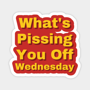 What's Pissing You Off Wednesday 2022 Magnet