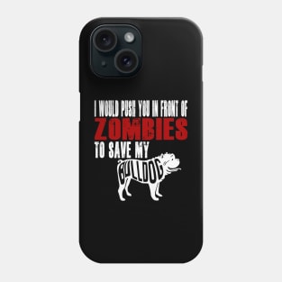 I Would Push You In Front Of Zombies To Save My Bulldog Phone Case
