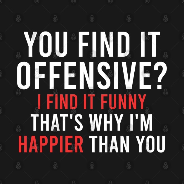 YOU FIND IT OFFENSIVE? I FIND IT FUNNY THAT'S WHY I'M HAPPIER THAN YOU by Lexicon