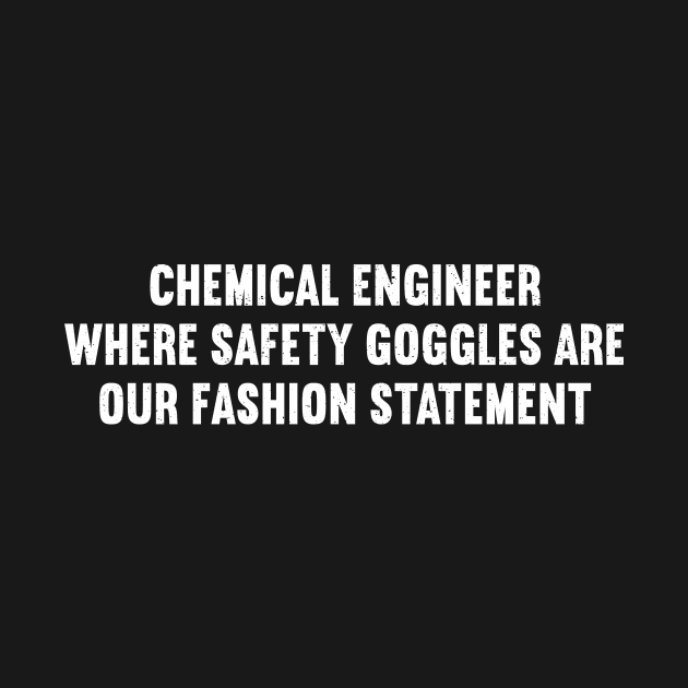 Chemical Engineer Where Safety Goggles Are Our Fashion Statement by trendynoize