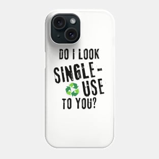 Do I look single use to you? Phone Case