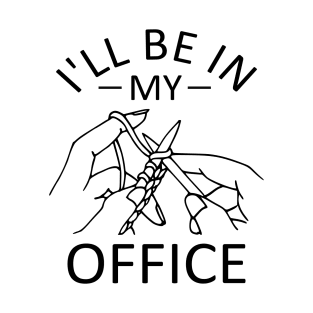 I'll be in my Office - Funny Knitting Joke T-Shirt