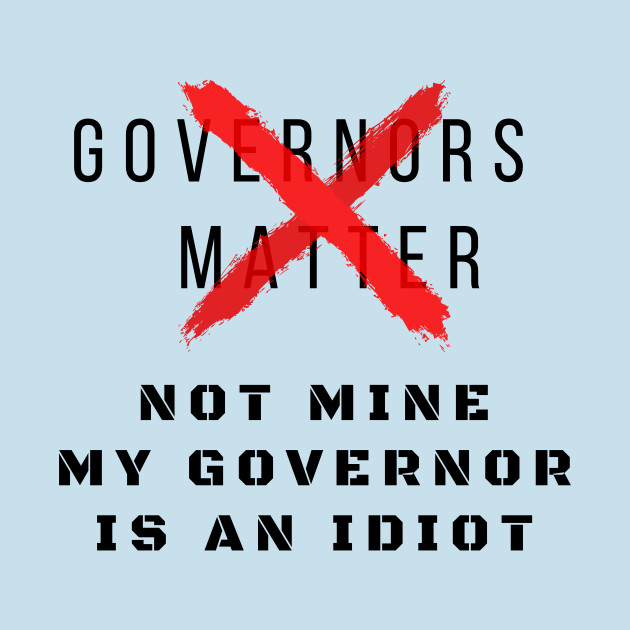 Disover Governors matter not mine My Governor is an Idiot funny sarcastic political slogan for 2020 - My Governor Is An Idiot - T-Shirt