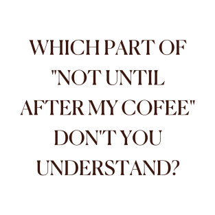 Which Part Of "Not Until After My Cofee" Don'T You Understand? Funny Coffee Cute Cappuccino Cool T-Shirt