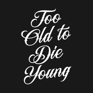 Too Old to Die Young T-Shirt