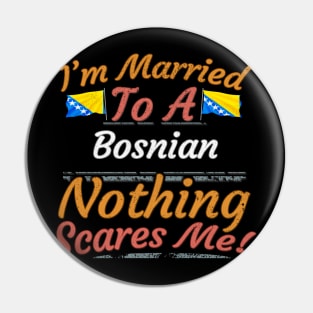 I'm Married To A Bosnian Nothing Scares Me - Gift for Bosnian Herzegovinian From Bosnia And Herzegovina Europe,Southern Europe, Pin