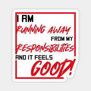 I am running away from my responsibilities and it feels good! Magnet