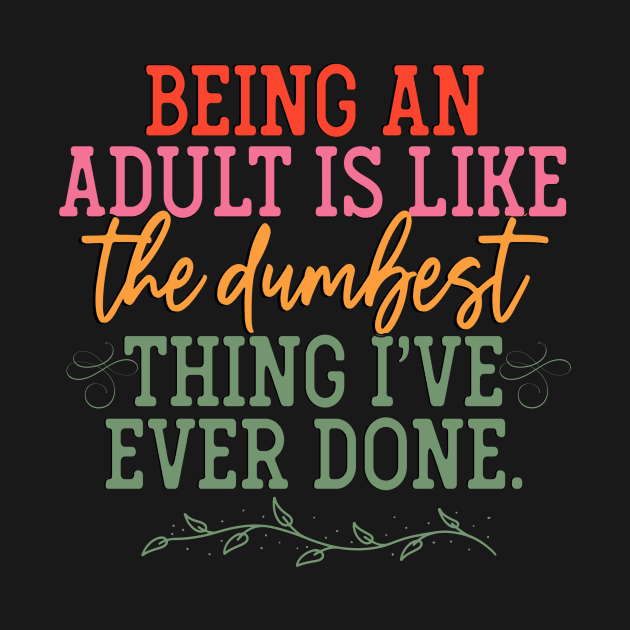 "Being an Adult is Like the Dumbest Thing I've Ever Done by Weekendfun22