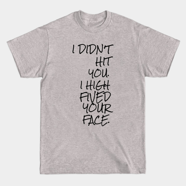 I didn't hit you I high fived your face - High Five - T-Shirt I didn't hit you I high fived your face - High Five - T-Shirt