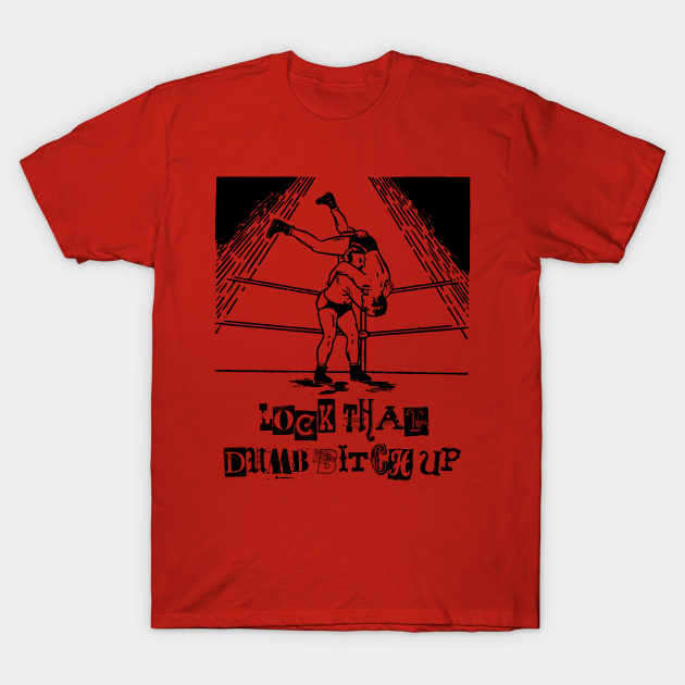 Lock That Dumb Bitch Up Wrestling T Shirt Teepublic Fr