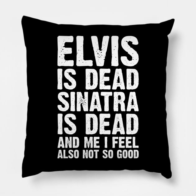 Elvis Is Dead Sinatra Is Dead And Me I Feel Also Not So Good Pillow by Emma