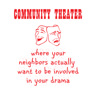 Community Theater - Where Your Neighbors Want Your Drama T-Shirt