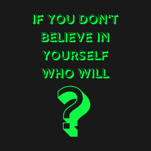 If You Don't Believe In Yourself Who Will? T-Shirt