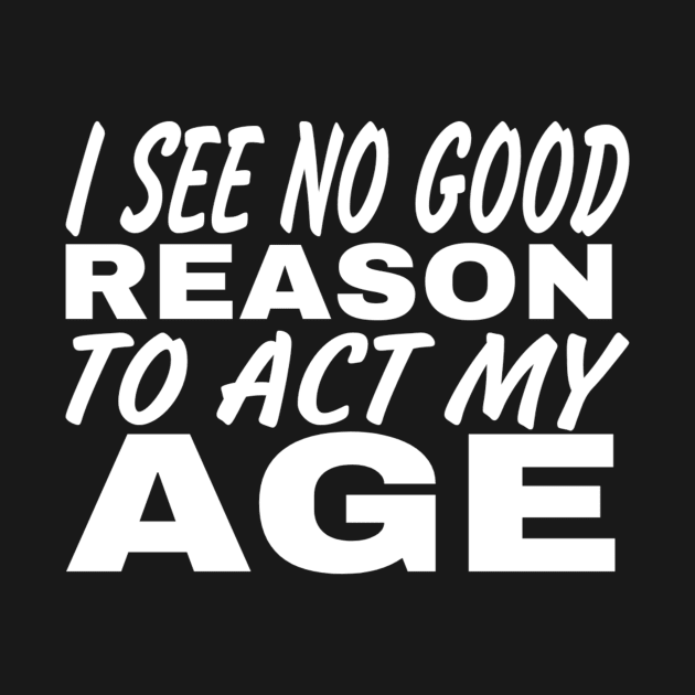 I See No Good Reason To Act My Age by MChamssouelddine