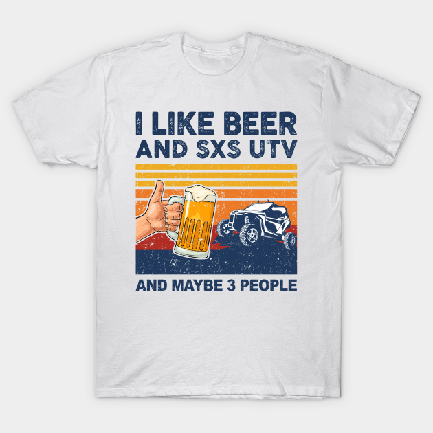 Discover I Like Beer and SXS UTV and Maybe 3 People Side By Side - I Like Beer And Sxs Utv Side By Side - T-Shirt