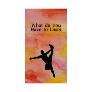 What do you have to loose? T-Shirt