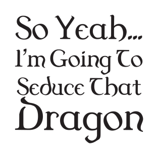 I'm going to seduce that dragon - bard T-Shirt