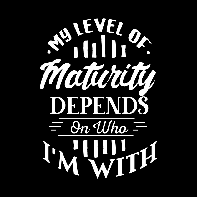 My Level of Maturity Depends on Who I’m With by GuiltlessGoods