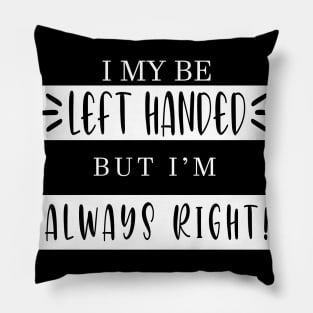 I Maybe Left Handed but I'm always right SHIRT Pillow