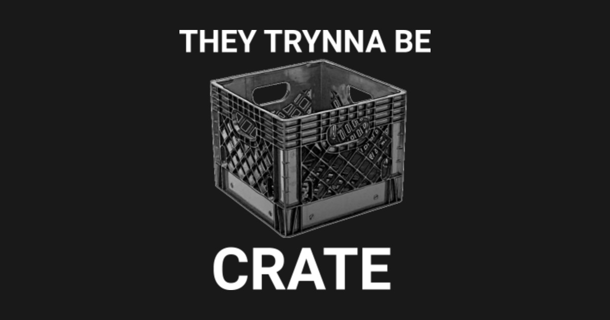 They Trynna Be Crate Meme Meme Hoodie TeePublic