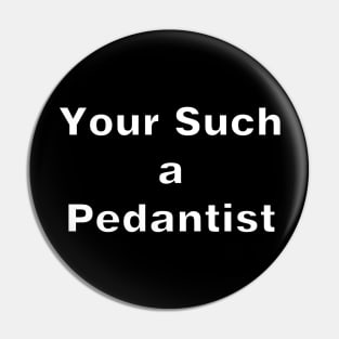 Your Such a Pedantist Pin