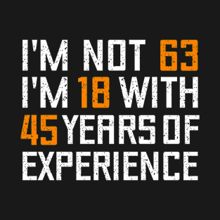 I'M NOT 63 I'M 18 WITH 45 YEARS OF EXPERIENCE - Birthday gift T-Shirt