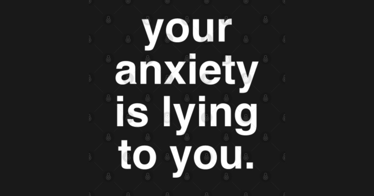 Your Anxiety Is Lying To You Your Anxiety Is Lying To You TShirt