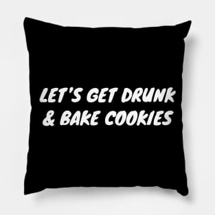 Let's Get Drunk And Bake Cookies Pillow