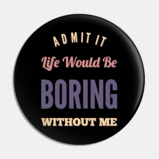 Admit it life would be boring without me funny sayings and quotes Pin